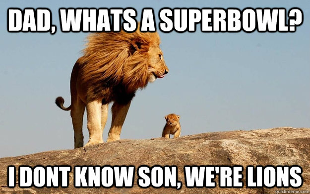Dad, whats a superbowl? I dont know son, we're lions - Dad, whats a superbowl? I dont know son, we're lions  Misc