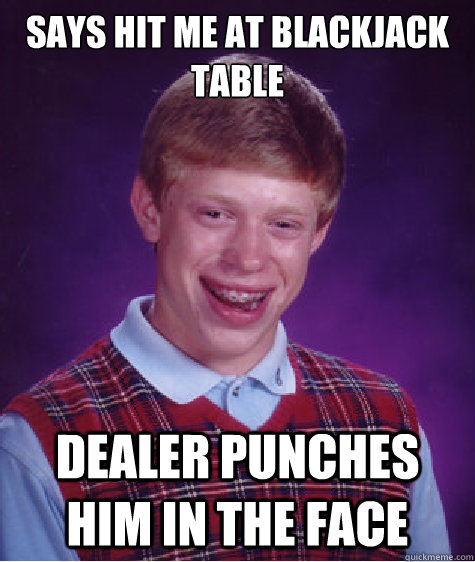 Says hit me at blackjack table Dealer punches him in the face  Bad Luck Brian