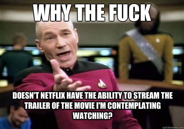 Why the fuck Doesn't Netflix have the ability to stream the trailer of the movie I'm contemplating watching?  Why The Fuck Picard