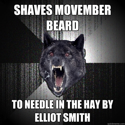 Shaves movember beard to Needle in the hay by elliot smith  Insanity Wolf