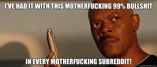 i've had it with this motherfucking 99% bullshit in every motherfucking subreddit!  Snakes on a Plane Sammy Jackson