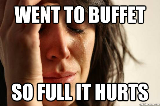 Went to buffet so full it hurts  First World Problems