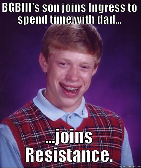 BGBIII'S SON JOINS INGRESS TO SPEND TIME WITH DAD... ...JOINS RESISTANCE. Bad Luck Brian