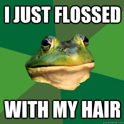 I just flossed with my hair  Foul Bachelor Frog