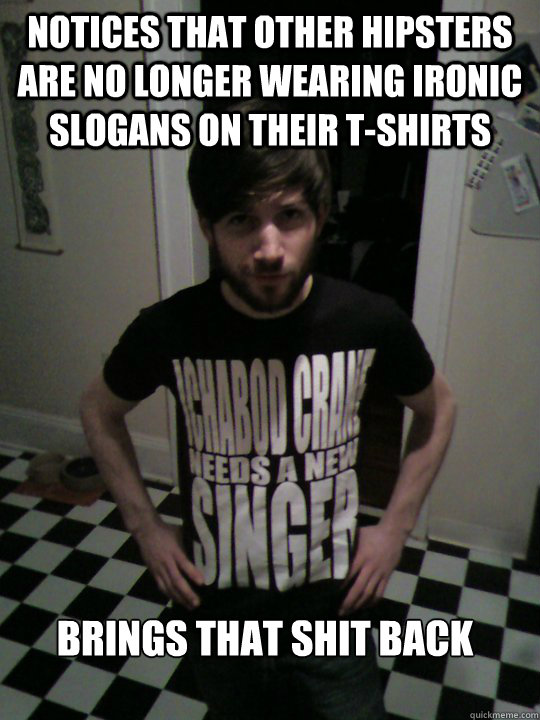 notices that other hipsters are no longer wearing ironic slogans on their T-shirts Brings that shit back - notices that other hipsters are no longer wearing ironic slogans on their T-shirts Brings that shit back  Hipster Scott