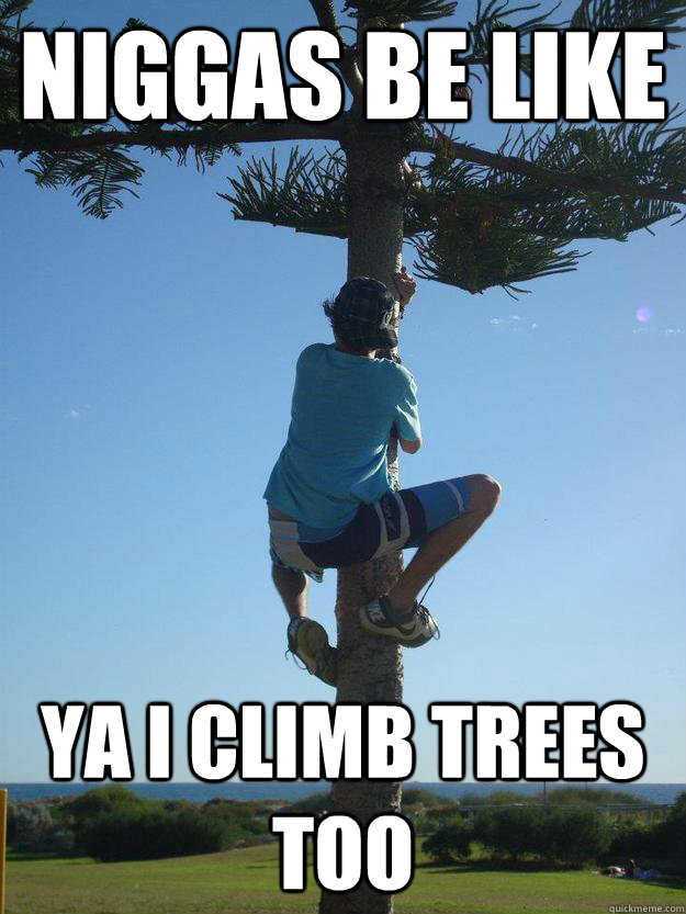 NIGGAS BE LIKE YA I CLIMB TREES TOO  Tree Climbing Ben