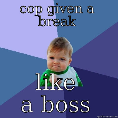 COP GIVEN A BREAK LIKE A BOSS Success Kid