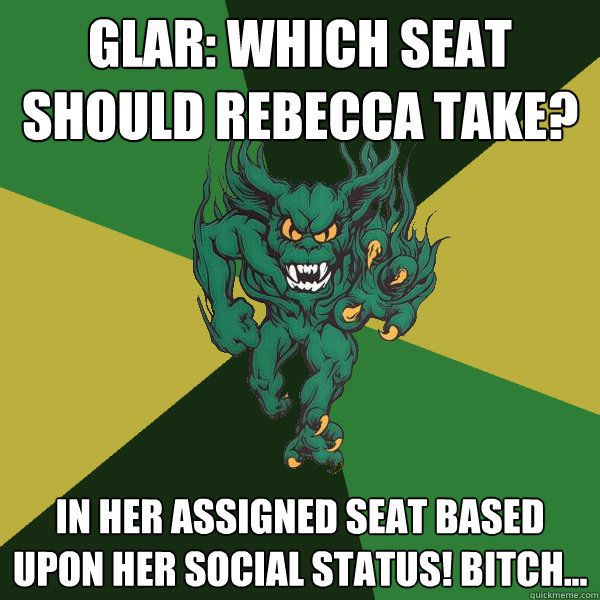 Glar: which seat should rebecca take? in her assigned seat based upon her social status! bitch...  Green Terror