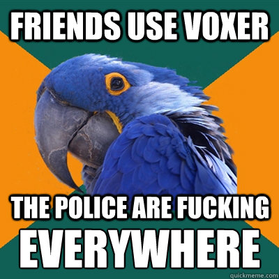 Friends use voxer The police are fucking Everywhere  Paranoid Parrot