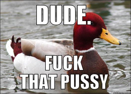 DUDE. FUCK THAT PUSSY Malicious Advice Mallard