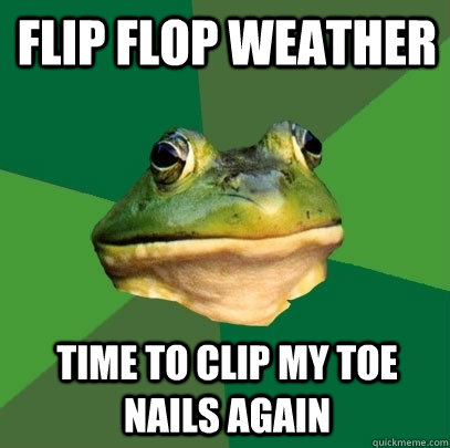Flip Flop Weather time to clip my toe nails again  Foul Bachelor Frog