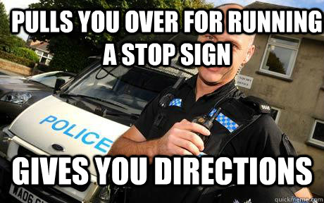 Pulls you over for running a stop sign Gives you directions - Pulls you over for running a stop sign Gives you directions  Good Guy Policeman