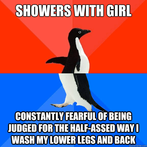 showers with girl constantly fearful of being judged for the half-assed way i wash my lower legs and back  Socially Awesome Awkward Penguin