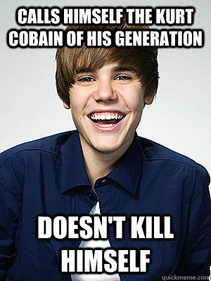 Calls himself the Kurt Cobain of his generation Doesn't kill himself - Calls himself the Kurt Cobain of his generation Doesn't kill himself  Scumbag Bieber