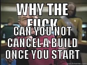 WHY THE FUCK CAN YOU NOT CANCEL A BUILD ONCE YOU START Annoyed Picard
