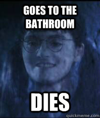 Goes to the bathroom dies - Goes to the bathroom dies  Freshman Moaning Myrtle