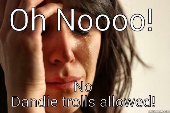 OH NOOOO! NO DANDIE TROLLS ALLOWED! First World Problems