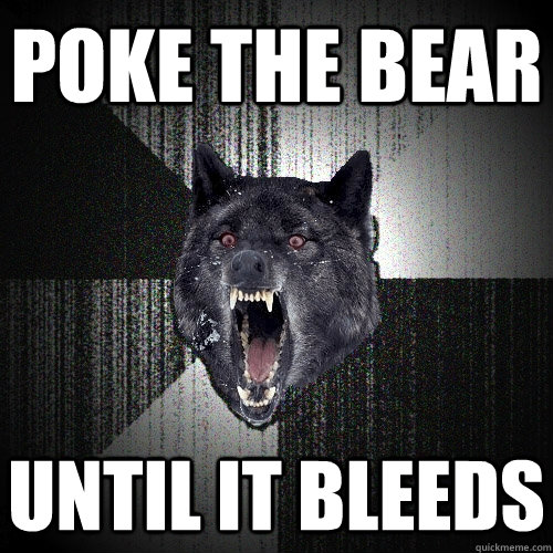 POKE THE BEAR until it bleeds  Insanity Wolf