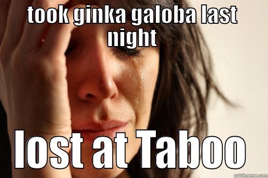 TOOK GINKA GALOBA LAST NIGHT LOST AT TABOO First World Problems
