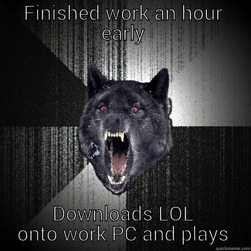 FINISHED WORK AN HOUR EARLY DOWNLOADS LOL ONTO WORK PC AND PLAYS Insanity Wolf