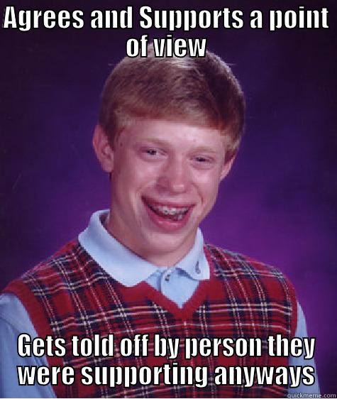 AGREES AND SUPPORTS A POINT OF VIEW GETS TOLD OFF BY PERSON THEY WERE SUPPORTING ANYWAYS Bad Luck Brian