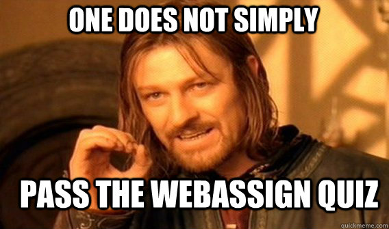 One does not simply pass the webassign quiz  Boromir