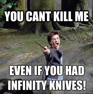 you cant kill me even if you had infinity knives!  Pissed off Harry