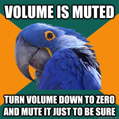 Volume is muted Turn volume down to zero and mute it just to be sure  Paranoid Parrot