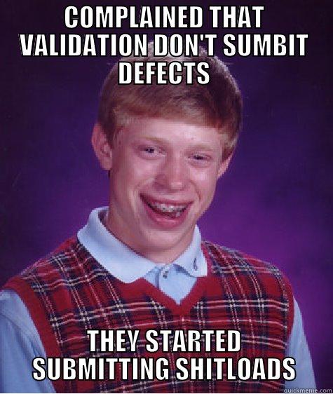 COMPLAINED THAT VALIDATION DON'T SUMBIT DEFECTS THEY STARTED SUBMITTING SHITLOADS Bad Luck Brian