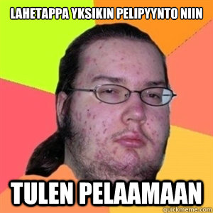 LAHETAPPA YKSIKIN PELIPYYNTO NIIN TULEN PELAAMAAN  Fat Nerd - Brony Hater