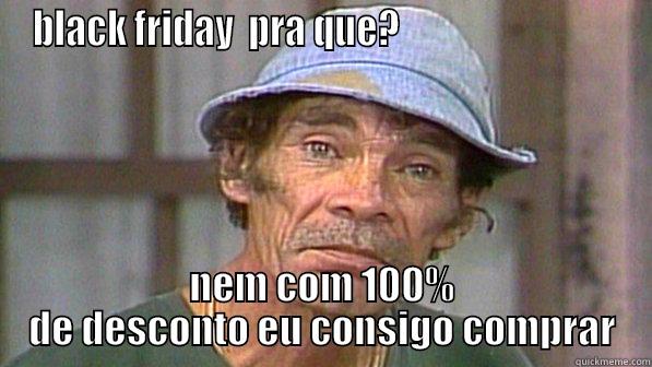 BLACK FRIDAY  PRA QUE?                              NEM COM 100% DE DESCONTO EU CONSIGO COMPRAR Misc