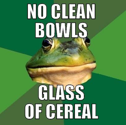 NO CLEAN BOWLS GLASS OF CEREAL Foul Bachelor Frog