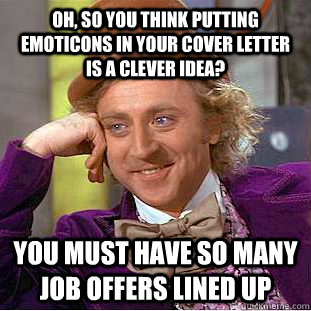 Oh, so you think putting emoticons in your cover letter is a clever idea? You must have so many job offers lined up  Condescending Wonka