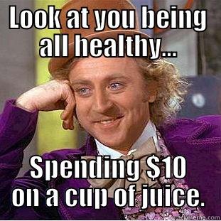 LOOK AT YOU BEING ALL HEALTHY… SPENDING $10 ON A CUP OF JUICE. Condescending Wonka