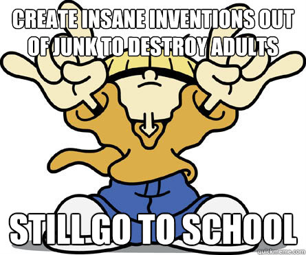 Create insane inventions out of junk to destroy adults Still go to school  Kids Next Door