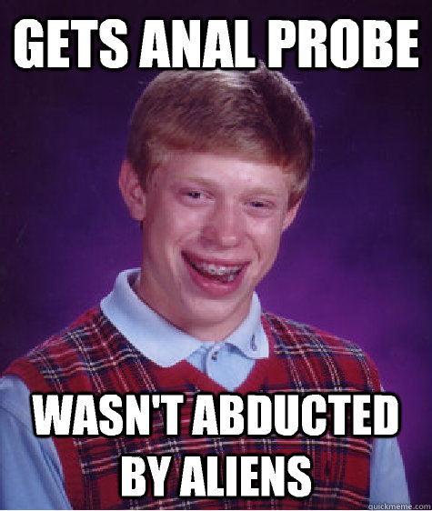 Gets anal probe Wasn't abducted by aliens  Bad Luck Brian