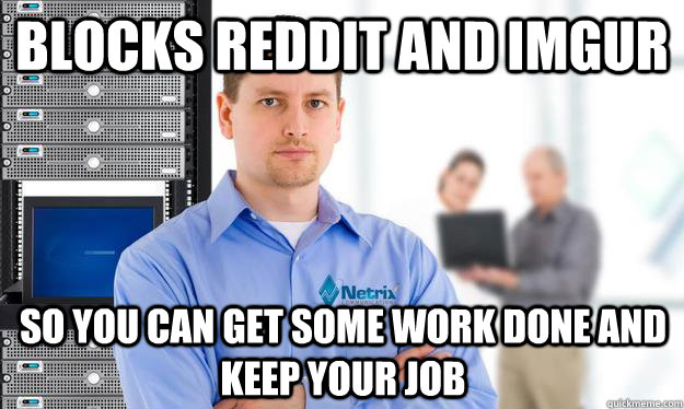 Blocks reddit and imgur so you can get some work done and keep your job - Blocks reddit and imgur so you can get some work done and keep your job  Scumbag IT Guy