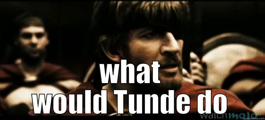 What would Tunde do -  WHAT WOULD TUNDE DO Misc