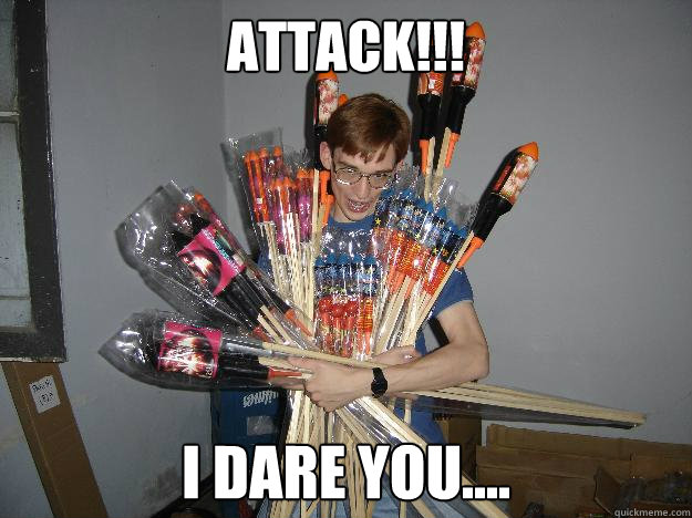 Attack!!! I dare you....  Crazy Fireworks Nerd