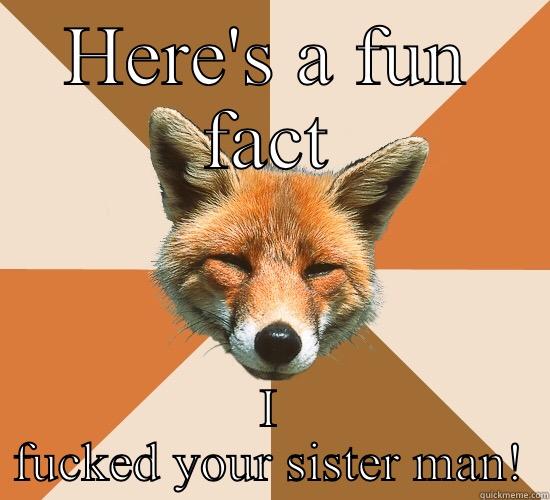 The irony  - HERE'S A FUN FACT I FUCKED YOUR SISTER MAN! Condescending Fox