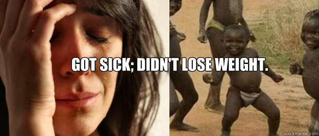 Got sick; Didn't lose weight.  