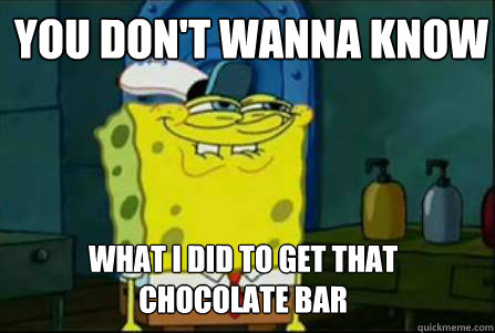 You Don't wanna know what I did to get that chocolate bar  Dirty Spongebob