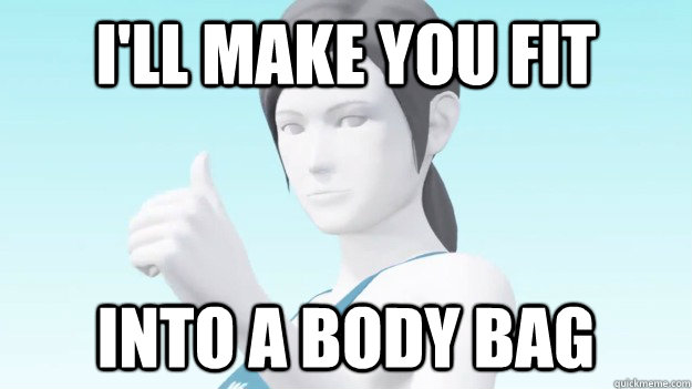 I'll make you fit into a body bag  Wii Fit Trainer