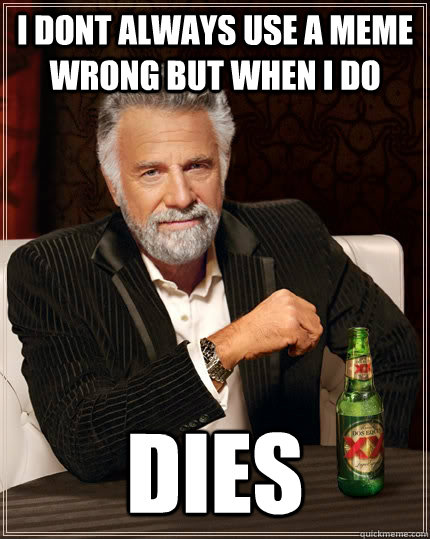 I dont always use a meme wrong but when i do  dies - I dont always use a meme wrong but when i do  dies  The Most Interesting Man In The World