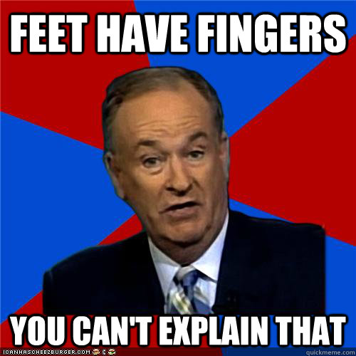 feet have fingers You can't explain that  Bill OReilly