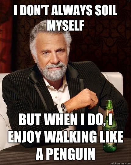 I don't always soil myself but when I do, I enjoy walking like a penguin  The Most Interesting Man In The World