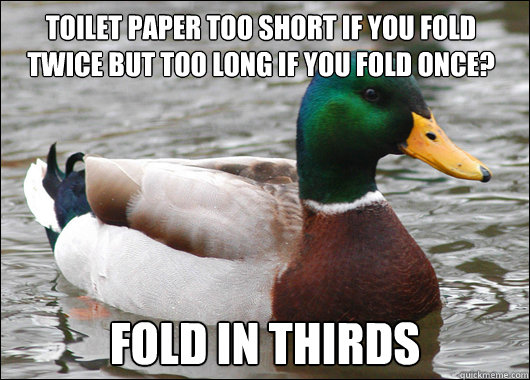 toilet paper too short if you fold twice but too long if you fold once? fold in thirds  Actual Advice Mallard