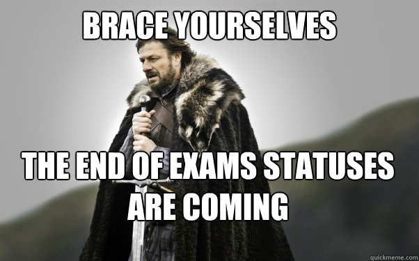 BRACE YOURSELVES The end of exams statuses are coming - BRACE YOURSELVES The end of exams statuses are coming  Ned Stark