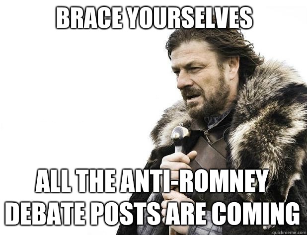 brace yourselves All the anti-romney debate posts are coming - brace yourselves All the anti-romney debate posts are coming  Misc
