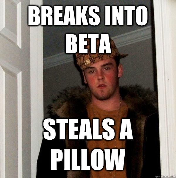BReaks into Beta Steals a pillow  Scumbag Steve